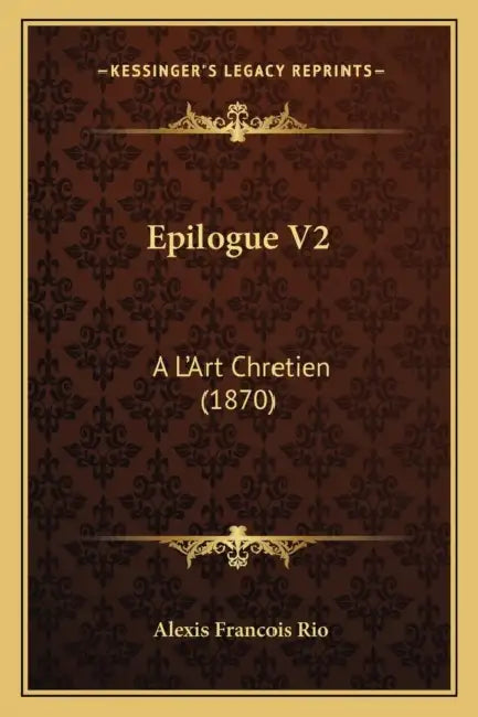 Epilogue V2: A L'Art Chretien (1870) by Alexis Francois Rio