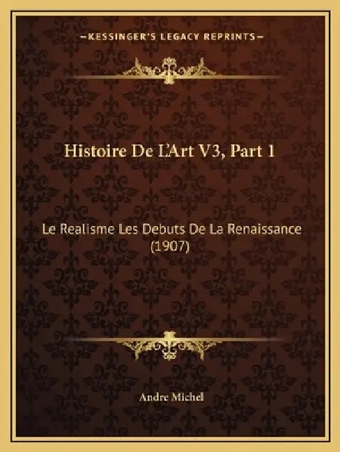 Histoire De L'Art V3, Part 1: Le Realisme Les Debuts De La Renaissance (1907) by Andre Michel