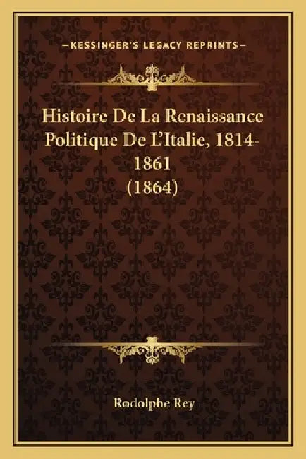 Histoire De La Renaissance Politique De L'Italie, 1814-1861 (1864) by Rodolphe Rey