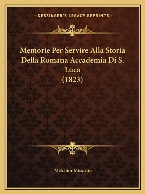 Memorie Per Servire Alla Storia Della Romana Accademia Di S. Luca (1823) by Melchior Missirini