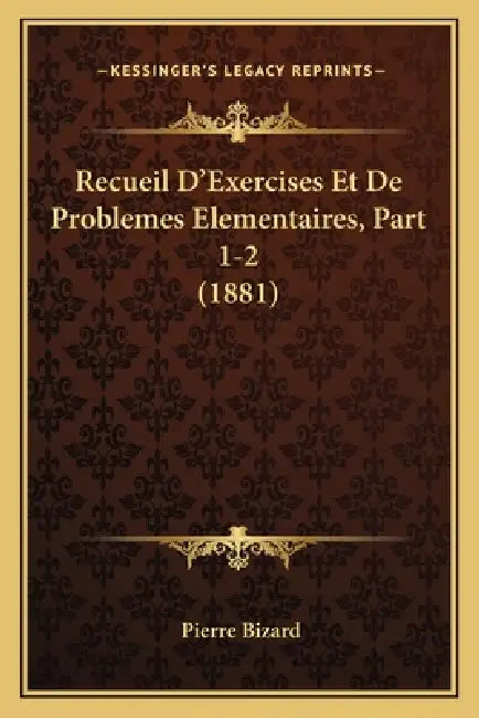 Recueil D'Exercises Et De Problemes Elementaires, Part 1-2 (1881) by Pierre Bizard