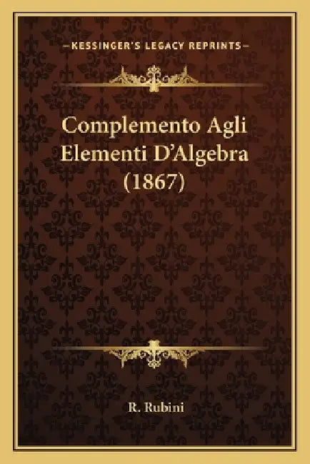 Complemento Agli Elementi D'Algebra (1867) by R. Rubini