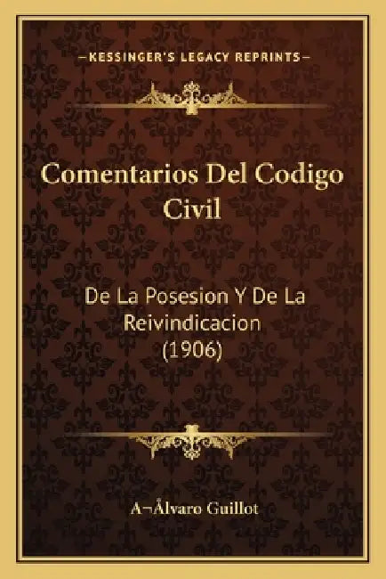 Comentarios Del Codigo Civil: De La Posesion Y De La Reivindicacion (1906) by A. Lvaro Guillot
