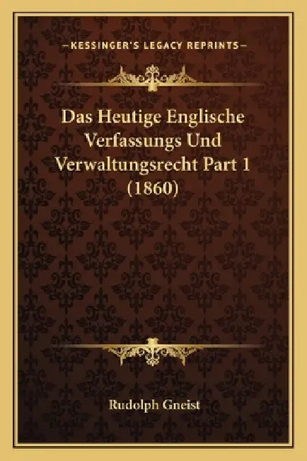 Das Heutige Englische Verfassungs Und Verwaltungsrecht Part 1 (1860) by Rudolph Gneist