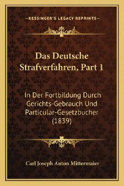 Das Deutsche Strafverfahren, Part 1: In Der Fortbildung Durch Gerichts-Gebrauch Und Particular-Gesetzbucher (1839) by Carl Joseph Anton Mittermaier