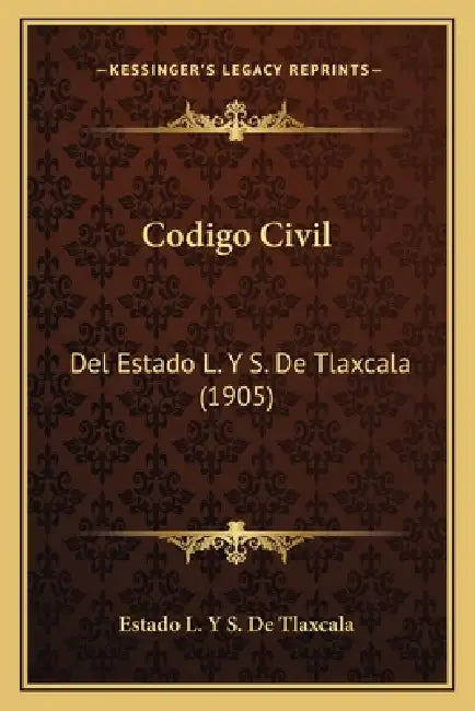 Codigo Civil: Del Estado L. Y S. De Tlaxcala (1905) by Estado L Y S de Tlaxcala