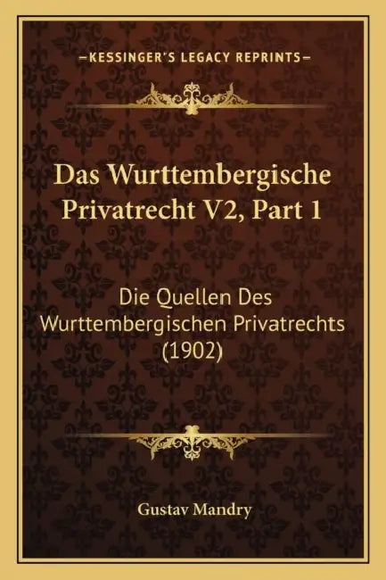 Das Wurttembergische Privatrecht V2, Part 1: Die Quellen Des Wurttembergischen Privatrechts (1902) by Gustav Mandry