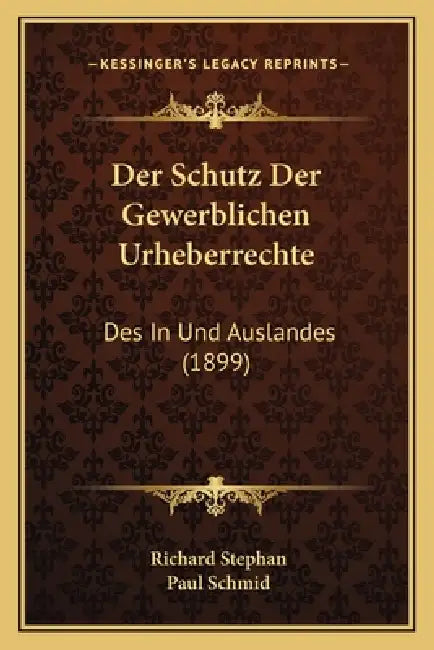 Der Schutz Der Gewerblichen Urheberrechte: Des In Und Auslandes (1899) by Richard Stephan, Paul Schmid