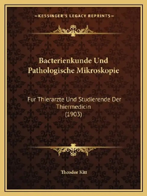 Bacterienkunde Und Pathologische Mikroskopie: Fur Thierarzte Und Studierende Der Thiermedicin (1903) by Theodor Kitt