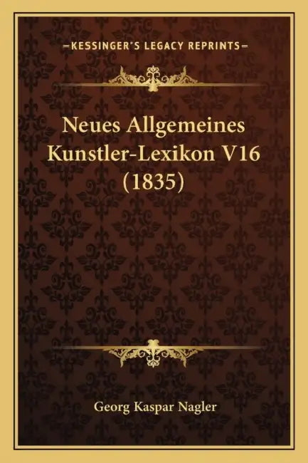 Neues Allgemeines Kunstler-Lexikon V16 (1835) by Georg Kaspar Nagler