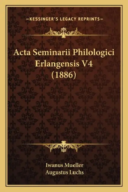 Acta Seminarii Philologici Erlangensis V4 (1886) by Iwanus Mueller, Augustus Luchs