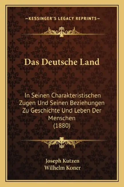 Das Deutsche Land: In Seinen Charakteristischen Zugen Und Seinen Beziehungen Zu Geschichte Und Leben Der Menschen (1880) by Joseph Kutzen, Wilhelm Koner