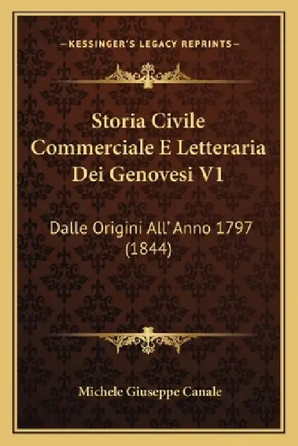 Storia Civile Commerciale E Letteraria Dei Genovesi V1: Dalle Origini All' Anno 1797 (1844) by Michele Giuseppe Canale