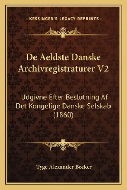 De Aeldste Danske Archivregistraturer V2: Udgivne Efter Beslutning Af Det Kongelige Danske Selskab (1860) by Tyge Alexander Becker