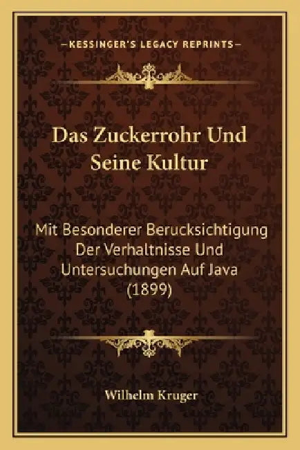 Das Zuckerrohr Und Seine Kultur: Mit Besonderer Berucksichtigung Der Verhaltnisse Und Untersuchungen Auf Java (1899) by Wilhelm Kruger