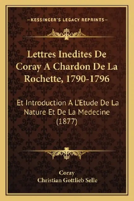 Lettres Inedites De Coray A Chardon De La Rochette, 1790-1796: Et Introduction A L'Etude De La Nature Et De La Medecine (1877) by Coray, Christian Gottlieb Selle