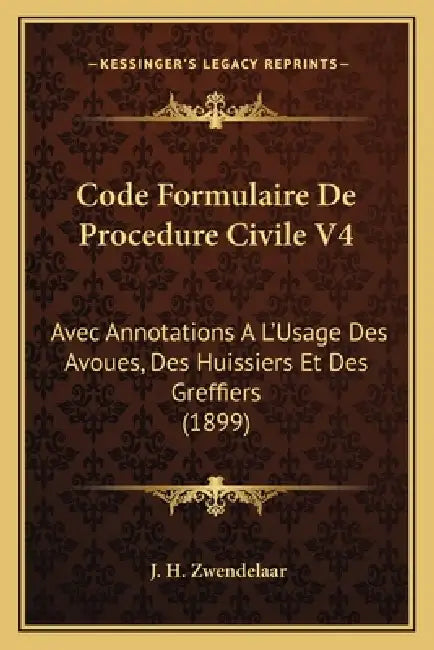 Code Formulaire De Procedure Civile V4: Avec Annotations A L'Usage Des Avoues, Des Huissiers Et Des Greffiers (1899) by J. H. Zwendelaar