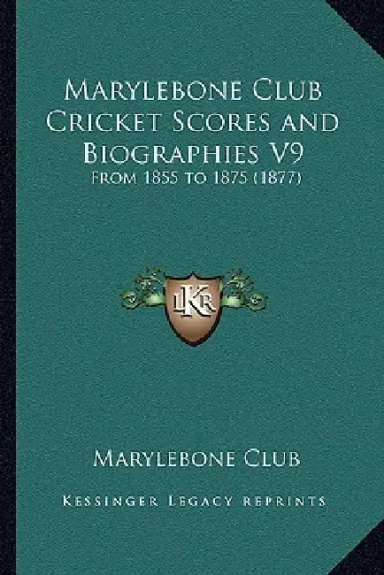 Marylebone Club Cricket Scores and Biographies V9: From 1855 to 1875 (1877) by Marylebone Club