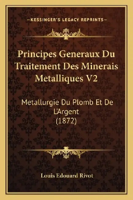 Principes Generaux Du Traitement Des Minerais Metalliques V2: Metallurgie Du Plomb Et De L'Argent (1872) by Louis Edouard Rivot
