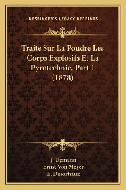 Traite Sur La Poudre Les Corps Explosifs Et La Pyrotechnie, Part 1 (1878) by J. Upmann, Ernst Von Meyer, E. Desortiaux