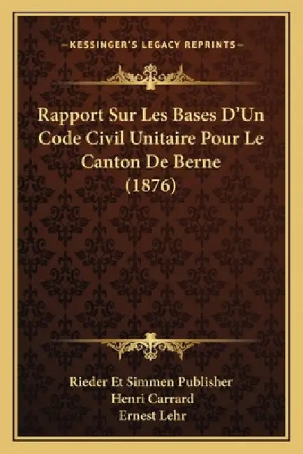 Rapport Sur Les Bases D'Un Code Civil Unitaire Pour Le Canton De Berne (1876) by Rieder Et Simmen Publisher, Henri Carrard, Ernest Lehr