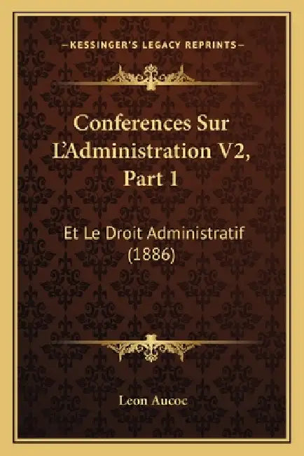 Conferences Sur L'Administration V2, Part 1: Et Le Droit Administratif (1886) by Leon Aucoc