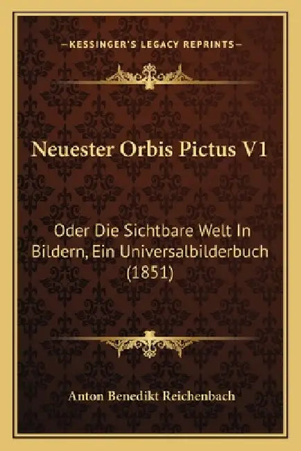 Neuester Orbis Pictus V1: Oder Die Sichtbare Welt In Bildern, Ein Universalbilderbuch (1851) by Anton Benedikt Reichenbach