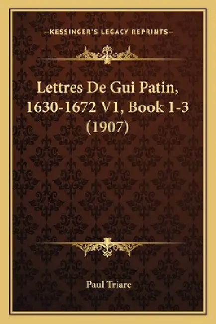 Lettres De Gui Patin, 1630-1672 V1, Book 1-3 (1907) by Paul Triare