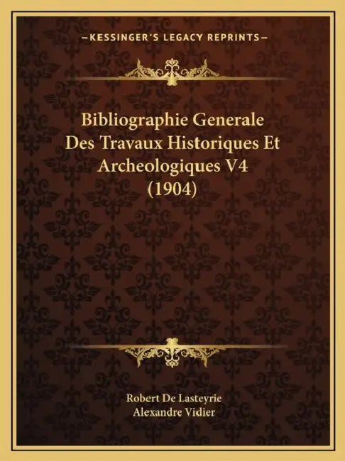Bibliographie Generale Des Travaux Historiques Et Archeologiques V4 (1904) by Robert de Lasteyrie, Alexandre Vidier