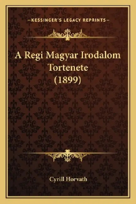 A Regi Magyar Irodalom Tortenete (1899) by Cyrill Horvath