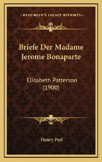 Briefe Der Madame Jerome Bonaparte: Elisabeth Patterson (1900) by Henry Perl