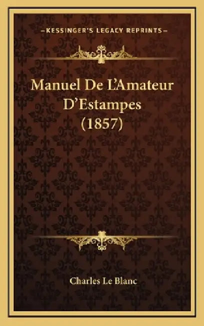 Manuel De L'Amateur D'Estampes (1857) by Charles Le Blanc