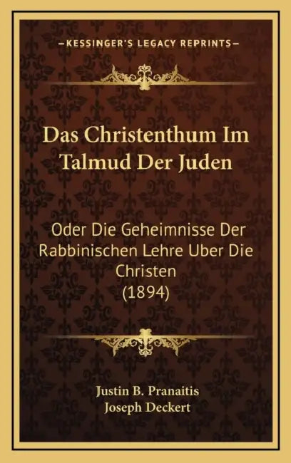 Das Christenthum Im Talmud Der Juden: Oder Die Geheimnisse Der Rabbinischen Lehre Uber Die Christen (1894) by Justin B. Pranaitis, Joseph Deckert