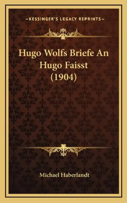 Hugo Wolfs Briefe An Hugo Faisst (1904) by Michael Haberlandt