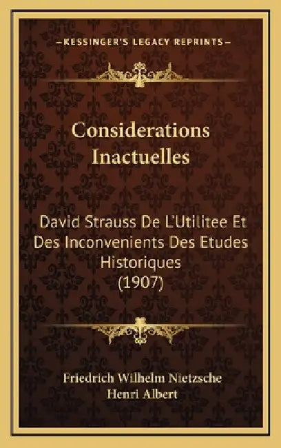 Considerations Inactuelles: David Strauss De L'Utilitee Et Des Inconvenients Des Etudes Historiques (1907) by Friedrich Wilhelm Nietzsche, Henri Albert