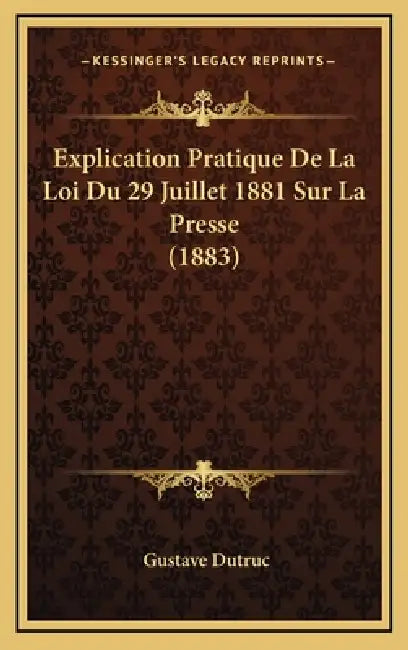 Explication Pratique De La Loi Du 29 Juillet 1881 Sur La Presse (1883) by Gustave Dutruc