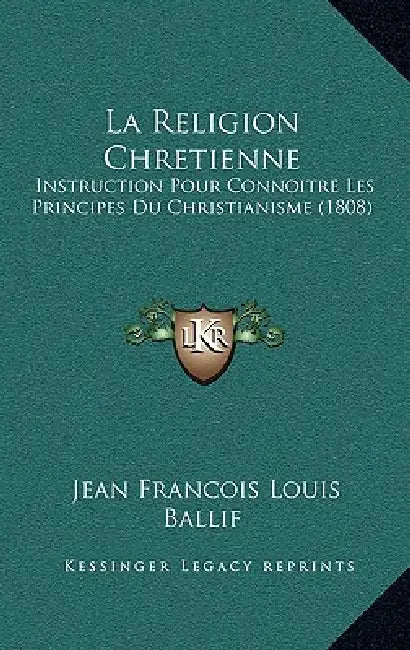 La Religion Chretienne: Instruction Pour Connoitre Les Principes Du Christianisme (1808) by Jean Francois Louis Ballif