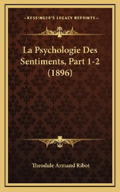 La Psychologie Des Sentiments, Part 1-2 (1896) by Theodule Armand Ribot