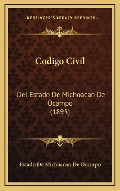 Codigo Civil: Del Estado De Michoacan De Ocampo (1895) by Estado de Michoacan de Ocampo