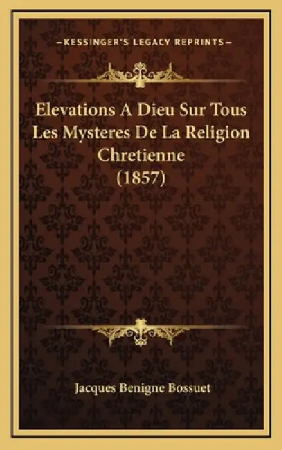Elevations A Dieu Sur Tous Les Mysteres De La Religion Chretienne (1857) by Jacques-Benigne Bossuet