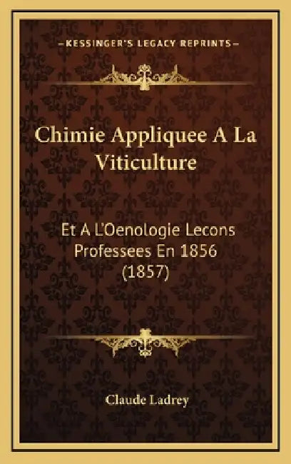 Chimie Appliquee A La Viticulture: Et A L'Oenologie Lecons Professees En 1856 (1857) by Claude Ladrey