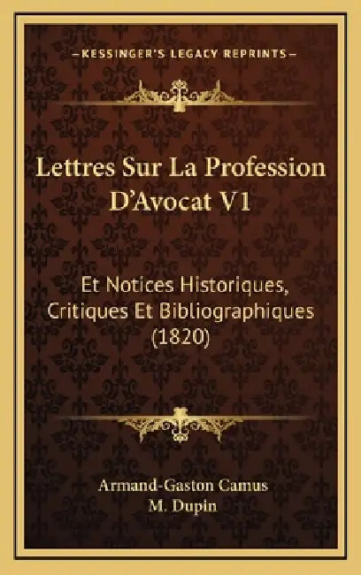 Lettres Sur La Profession D'Avocat V1: Et Notices Historiques, Critiques Et Bibliographiques (1820) by Armand-Gaston Camus, M. Dupin