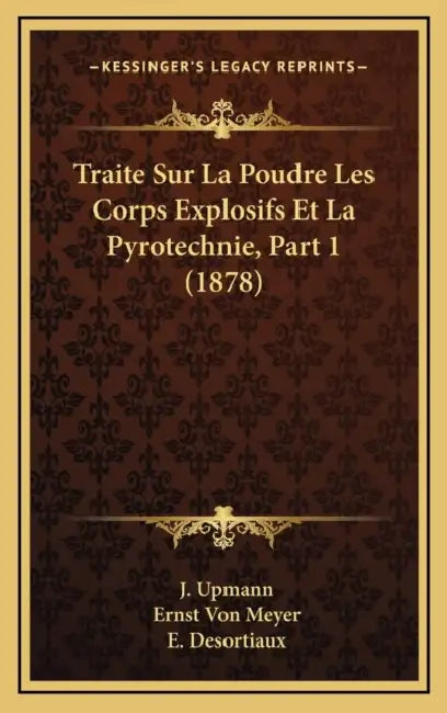 Traite Sur La Poudre Les Corps Explosifs Et La Pyrotechnie, Part 1 (1878) by J. Upmann, Ernst Von Meyer, E. Desortiaux