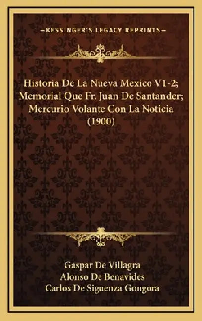 Historia De La Nueva Mexico V1-2; Memorial Que Fr. Juan De Santander; Mercurio Volante Con La Noticia (1900) by Gaspar De Villagra, Alonso De Benavides, Carlos De Siguenza Gongora
