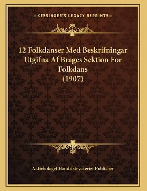 12 Folkdanser Med Beskrifningar Utgifna Af Brages Sektion For Folkdans (1907) by Aktiebolaget Handelstryckeriet Publisher