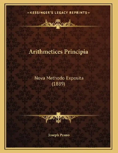 Arithmetices Principia: Nova Methodo Exposita (1889) by Joseph Peano