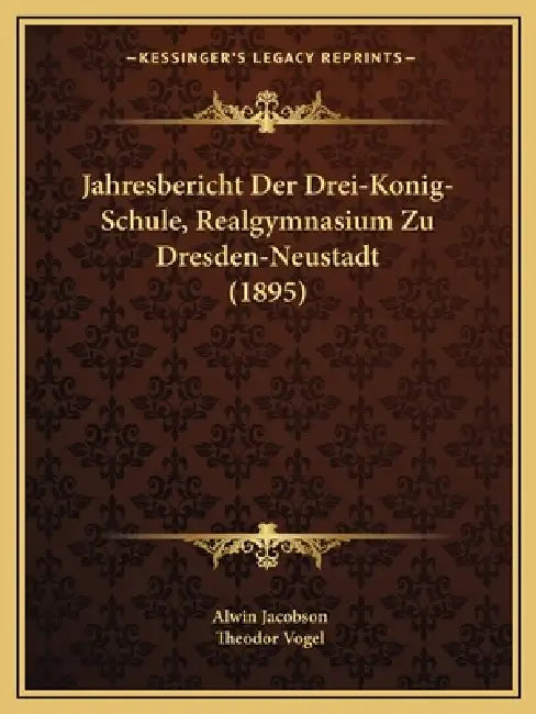 Jahresbericht Der Drei-Konig-Schule, Realgymnasium Zu Dresden-Neustadt (1895) by Alwin Jacobson, Theodor Vogel