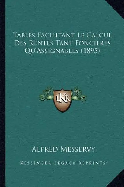 Tables Facilitant Le Calcul Des Rentes Tant Foncieres Qu'Assignables (1895) by Alfred Messervy