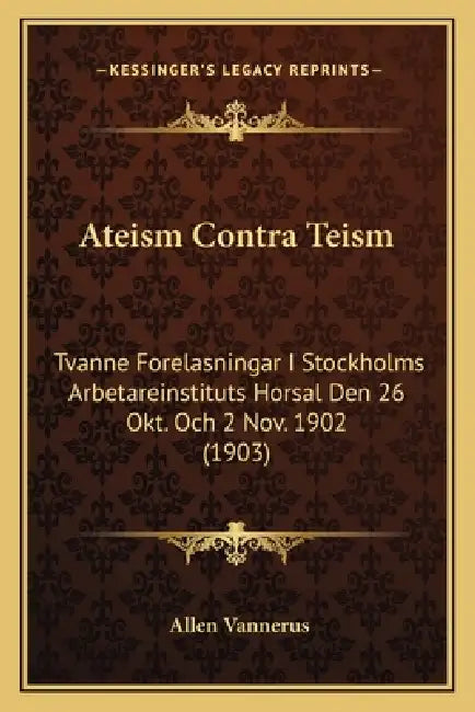 Ateism Contra Teism: Tvanne Forelasningar I Stockholms Arbetareinstituts Horsal Den 26 Okt. Och 2 Nov. 1902 (1903) by Allen Vannerus