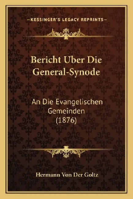 Bericht Uber Die General-Synode: An Die Evangelischen Gemeinden (1876) by Hermann Von Der Goltz